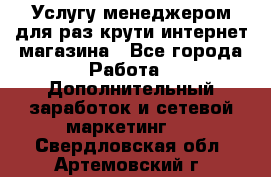 Услугу менеджером для раз крути интернет-магазина - Все города Работа » Дополнительный заработок и сетевой маркетинг   . Свердловская обл.,Артемовский г.